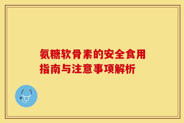 氨糖软骨素的安全食用指南与注意事项解析-第1张图片-氨糖科普网 氨糖软骨素的安全食用指南与注意事项解析-第1张图片-氨糖科普网