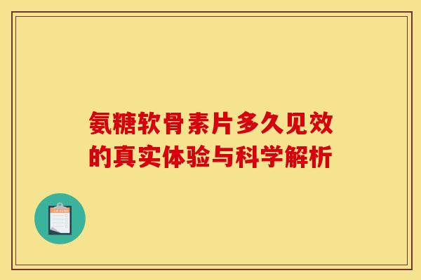 氨糖软骨素片多久见效的真实体验与科学解析-第1张图片-氨糖科普网