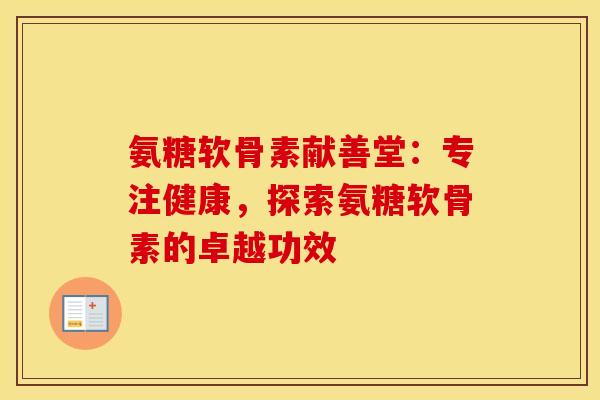 氨糖软骨素献善堂：专注健康，探索氨糖软骨素的卓越功效-第1张图片-氨糖科普网