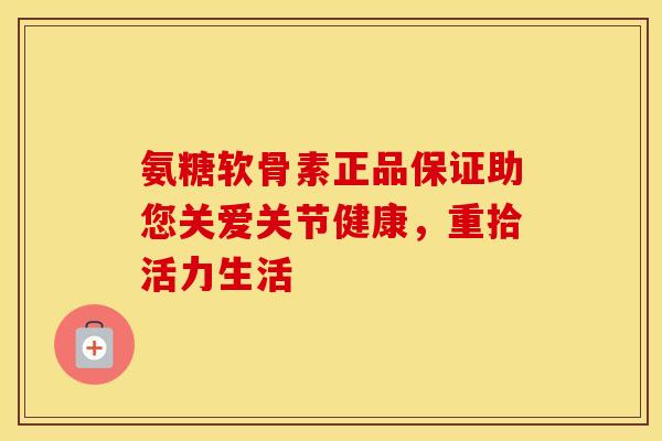 氨糖软骨素正品保证助您关爱关节健康,重拾活力生活-第1张图片-氨糖科普网 氨糖软骨素正品保证助您关爱关节健康,重拾活力生活-第1张图片-氨糖科普网