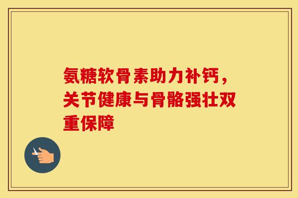 氨糖软骨素助力补钙,关节健康与骨骼强壮双重保障-第1张图片-氨糖科普网 氨糖软骨素助力补钙,关节健康与骨骼强壮双重保障-第1张图片-氨糖科普网