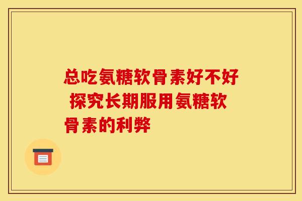 总吃氨糖软骨素好不好 探究长期服用氨糖软骨素的利弊-第1张图片-氨糖科普网