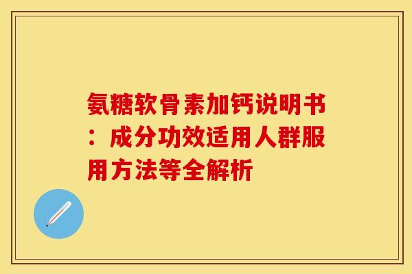 氨糖软骨素加钙说明书:成分功效适用人群服用方法等全解析-第1张图片-氨糖科普网 氨糖软骨素加钙说明书:成分功效适用人群服用方法等全解析-第1张图片-氨糖科普网
