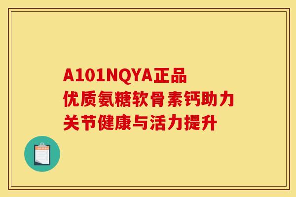 A101NQYA正品优质氨糖软骨素钙助力关节健康与活力提升-第1张图片-氨糖科普网 A101NQYA正品优质氨糖软骨素钙助力关节健康与活力提升-第1张图片-氨糖科普网