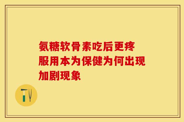 氨糖软骨素吃后更疼 服用本为保健为何出现加剧现象-第1张图片-氨糖科普网 氨糖软骨素吃后更疼 服用本为保健为何出现加剧现象-第1张图片-氨糖科普网