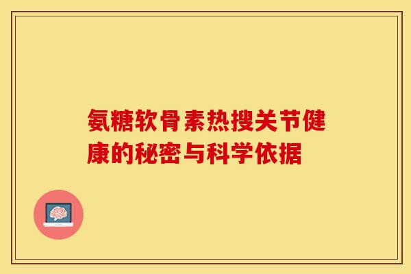 氨糖软骨素热搜关节健康的秘密与科学依据-第1张图片-氨糖科普网 氨糖软骨素热搜关节健康的秘密与科学依据-第1张图片-氨糖科普网