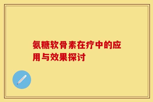 氨糖软骨素在疗中的应用与效果探讨-第1张图片-氨糖科普网 氨糖软骨素在疗中的应用与效果探讨-第1张图片-氨糖科普网