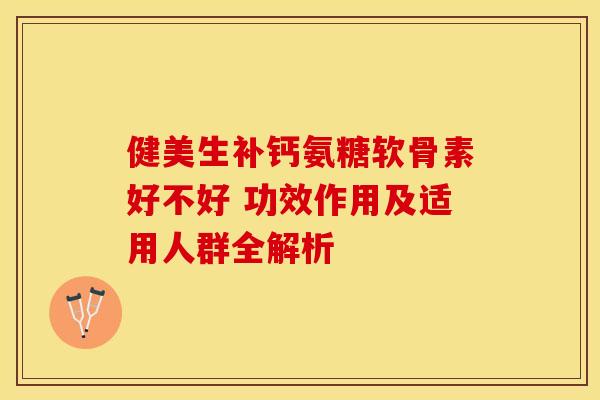 健美生补钙氨糖软骨素好不好 功效作用及适用人群全解析-第1张图片-氨糖科普网 健美生补钙氨糖软骨素好不好 功效作用及适用人群全解析-第1张图片-氨糖科普网