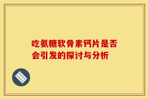 吃氨糖软骨素钙片是否会引发的探讨与分析-第1张图片-氨糖科普网 吃氨糖软骨素钙片是否会引发的探讨与分析-第1张图片-氨糖科普网