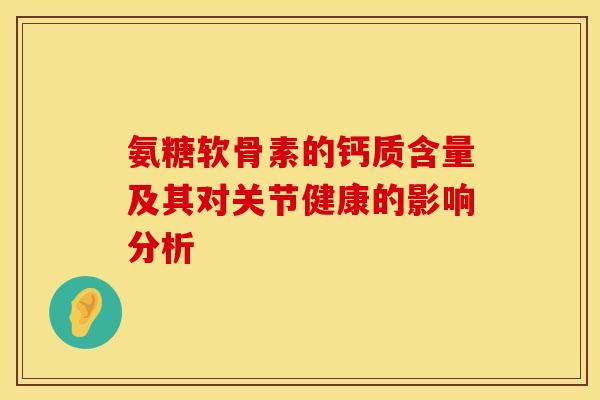 氨糖软骨素的钙质含量及其对关节健康的影响分析-第1张图片-氨糖科普网 氨糖软骨素的钙质含量及其对关节健康的影响分析-第1张图片-氨糖科普网