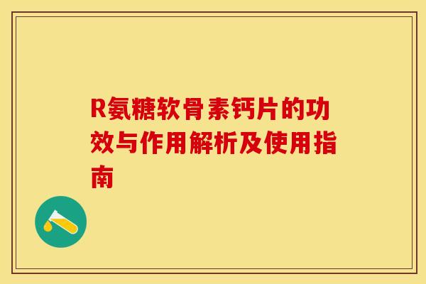 R氨糖软骨素钙片的功效与作用解析及使用指南-第1张图片-氨糖科普网 R氨糖软骨素钙片的功效与作用解析及使用指南-第1张图片-氨糖科普网
