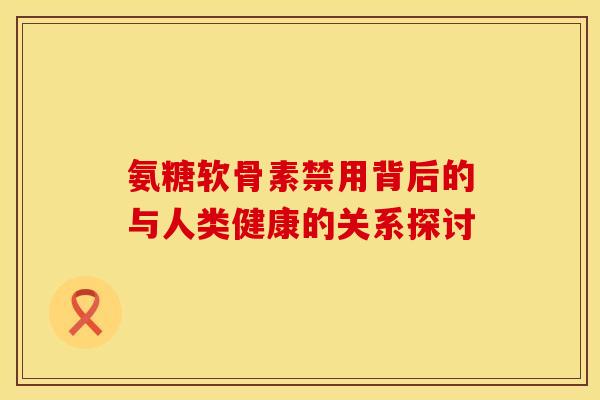 氨糖软骨素禁用背后的与人类健康的关系探讨-第1张图片-氨糖科普网 氨糖软骨素禁用背后的与人类健康的关系探讨-第1张图片-氨糖科普网