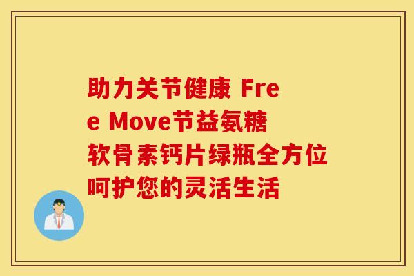 助力关节健康 Free Move节益氨糖软骨素钙片绿瓶全方位呵护您的灵活生活-第1张图片-氨糖科普网