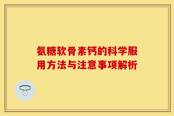 氨糖软骨素钙的科学服用方法与注意事项解析-第1张图片-氨糖科普网 氨糖软骨素钙的科学服用方法与注意事项解析-第1张图片-氨糖科普网