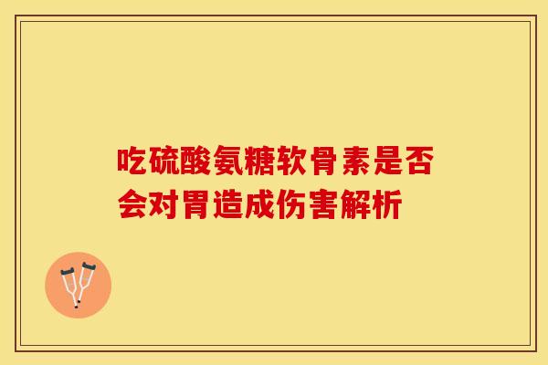 吃硫酸氨糖软骨素是否会对胃造成伤害解析-第1张图片-氨糖科普网 吃硫酸氨糖软骨素是否会对胃造成伤害解析-第1张图片-氨糖科普网