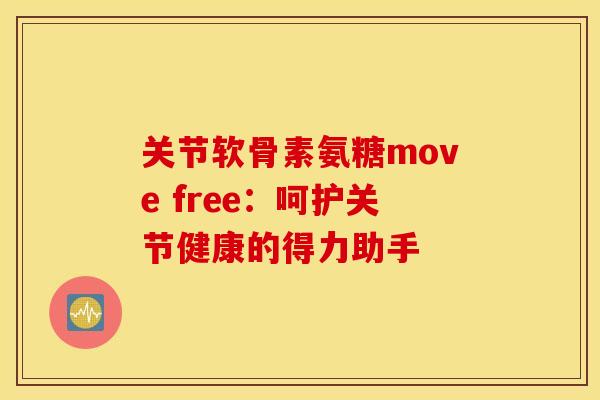 关节软骨素氨糖move free：呵护关节健康的得力助手-第1张图片-氨糖科普网