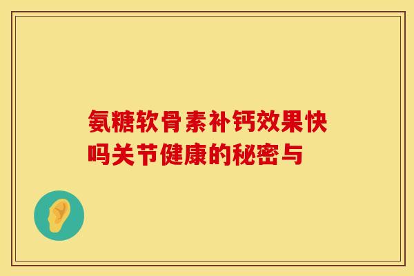 氨糖软骨素补钙效果快吗关节健康的秘密与-第1张图片-氨糖科普网 氨糖软骨素补钙效果快吗关节健康的秘密与-第1张图片-氨糖科普网