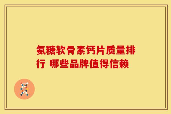 氨糖软骨素钙片质量排行 哪些品牌值得信赖-第1张图片-氨糖科普网 氨糖软骨素钙片质量排行 哪些品牌值得信赖-第1张图片-氨糖科普网