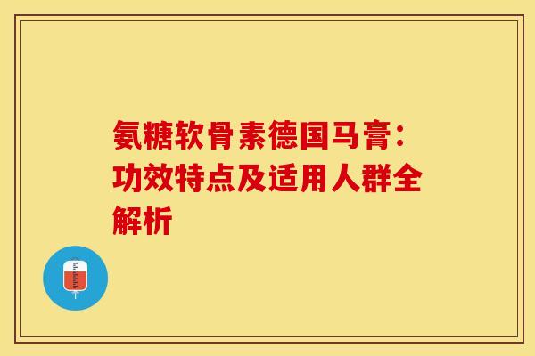 氨糖软骨素德国马膏:功效特点及适用人群全解析-第1张图片-氨糖科普网 氨糖软骨素德国马膏:功效特点及适用人群全解析-第1张图片-氨糖科普网