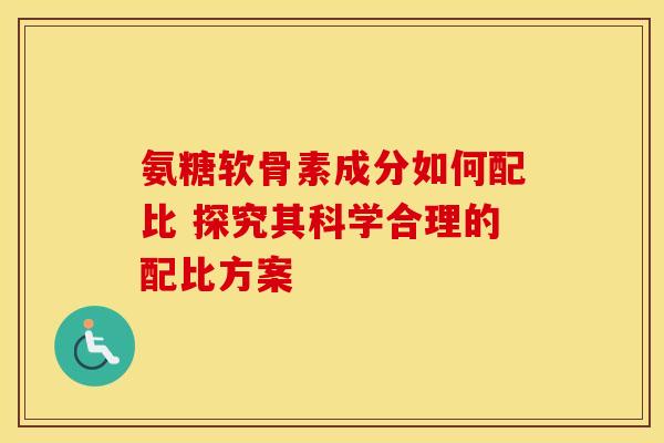 氨糖软骨素成分如何配比 探究其科学合理的配比方案-第1张图片-氨糖科普网 氨糖软骨素成分如何配比 探究其科学合理的配比方案-第1张图片-氨糖科普网