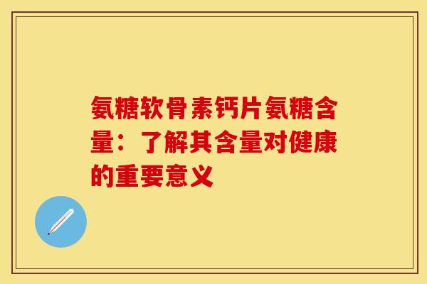 氨糖软骨素钙片氨糖含量:了解其含量对健康的重要意义-第1张图片-氨糖科普网 氨糖软骨素钙片氨糖含量:了解其含量对健康的重要意义-第1张图片-氨糖科普网