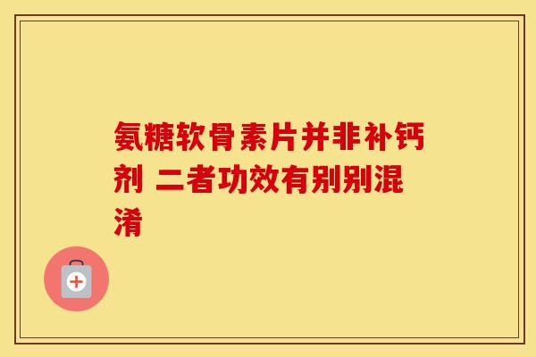 氨糖软骨素片并非补钙剂 二者功效有别别混淆-第1张图片-氨糖科普网 氨糖软骨素片并非补钙剂 二者功效有别别混淆-第1张图片-氨糖科普网