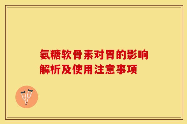 氨糖软骨素对胃的影响解析及使用注意事项-第1张图片-氨糖科普网 氨糖软骨素对胃的影响解析及使用注意事项-第1张图片-氨糖科普网