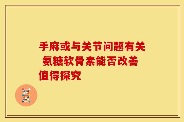 手麻或与关节问题有关 氨糖软骨素能否改善值得探究-第1张图片-氨糖科普网 手麻或与关节问题有关 氨糖软骨素能否改善值得探究-第1张图片-氨糖科普网