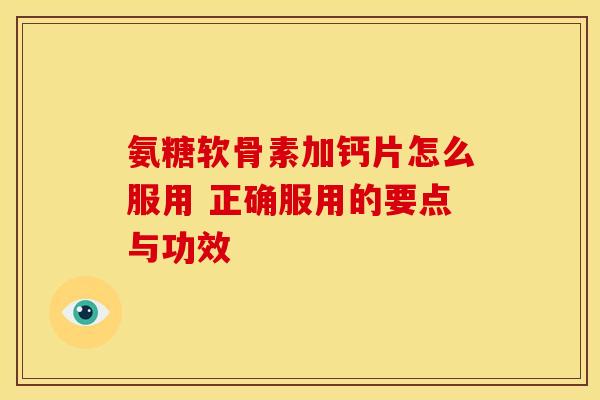 氨糖软骨素加钙片怎么服用 正确服用的要点与功效-第1张图片-氨糖科普网 氨糖软骨素加钙片怎么服用 正确服用的要点与功效-第1张图片-氨糖科普网