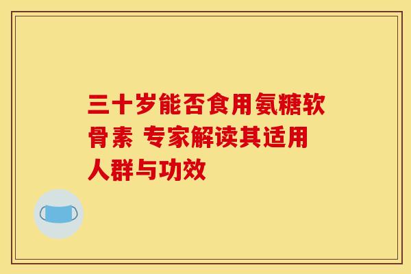 三十岁能否食用氨糖软骨素 专家解读其适用人群与功效-第1张图片-氨糖科普网 三十岁能否食用氨糖软骨素 专家解读其适用人群与功效-第1张图片-氨糖科普网