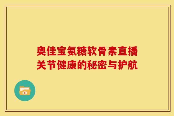 奥佳宝氨糖软骨素直播关节健康的秘密与护航-第1张图片-氨糖科普网 奥佳宝氨糖软骨素直播关节健康的秘密与护航-第1张图片-氨糖科普网