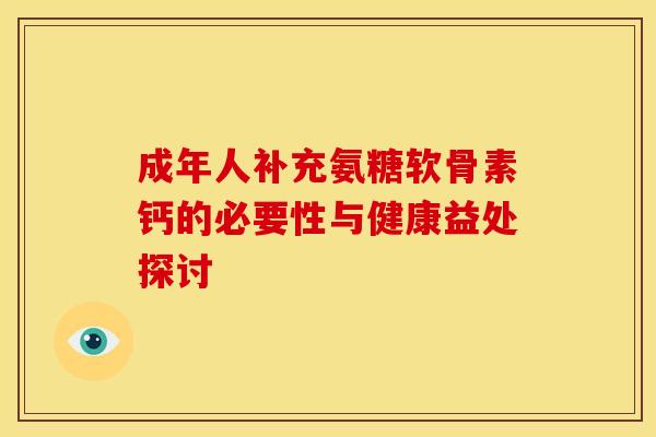 成年人补充氨糖软骨素钙的必要性与健康益处探讨-第1张图片-氨糖科普网 成年人补充氨糖软骨素钙的必要性与健康益处探讨-第1张图片-氨糖科普网