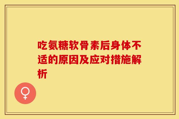 吃氨糖软骨素后身体不适的原因及应对措施解析-第1张图片-氨糖科普网 吃氨糖软骨素后身体不适的原因及应对措施解析-第1张图片-氨糖科普网