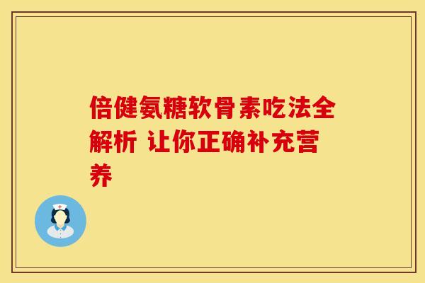 倍健氨糖软骨素吃法全解析 让你正确补充营养-第1张图片-氨糖科普网 倍健氨糖软骨素吃法全解析 让你正确补充营养-第1张图片-氨糖科普网