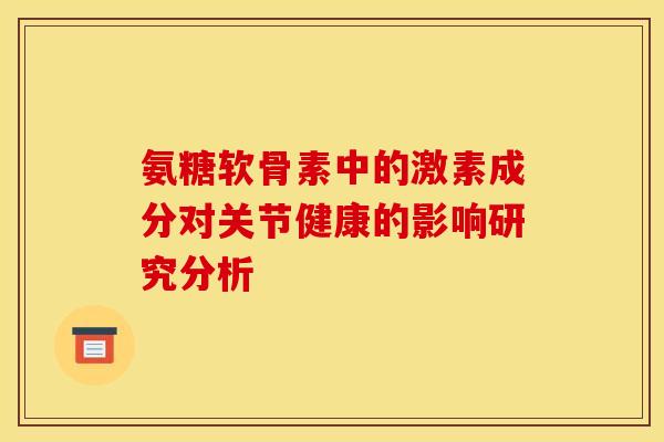 氨糖软骨素中的激素成分对关节健康的影响研究分析-第1张图片-氨糖科普网 氨糖软骨素中的激素成分对关节健康的影响研究分析-第1张图片-氨糖科普网