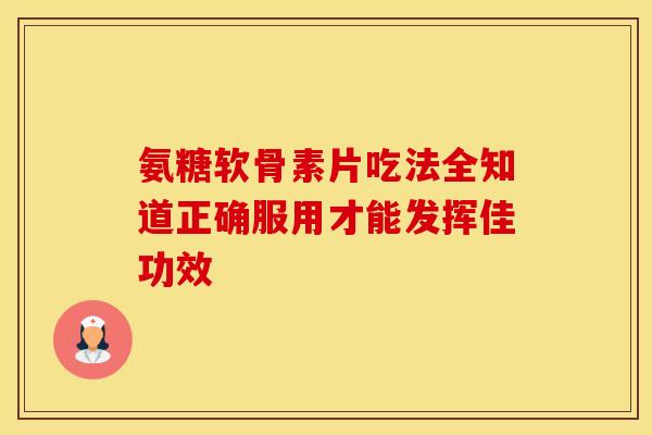 氨糖软骨素片吃法全知道正确服用才能发挥佳功效-第1张图片-氨糖科普网 氨糖软骨素片吃法全知道正确服用才能发挥佳功效-第1张图片-氨糖科普网