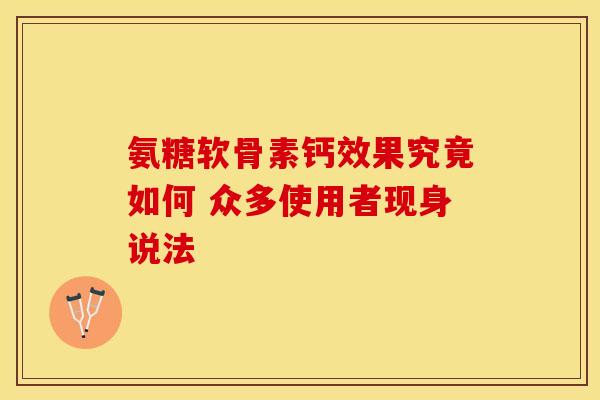 氨糖软骨素钙效果究竟如何 众多使用者现身说法-第1张图片-氨糖科普网