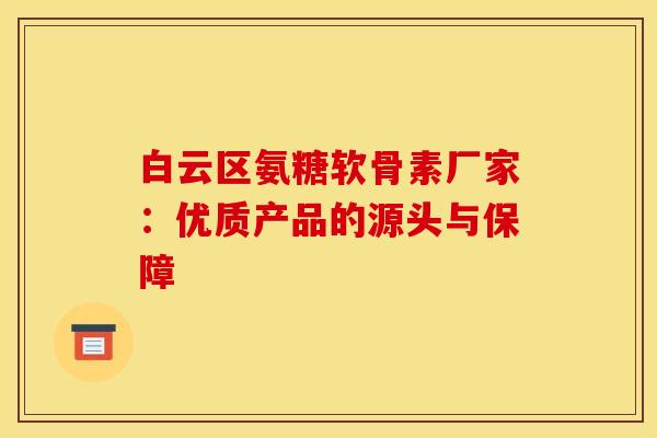白云区氨糖软骨素厂家:优质产品的源头与保障-第1张图片-氨糖科普网 白云区氨糖软骨素厂家:优质产品的源头与保障-第1张图片-氨糖科普网
