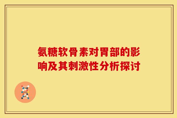 氨糖软骨素对胃部的影响及其刺激性分析探讨-第1张图片-氨糖科普网 氨糖软骨素对胃部的影响及其刺激性分析探讨-第1张图片-氨糖科普网