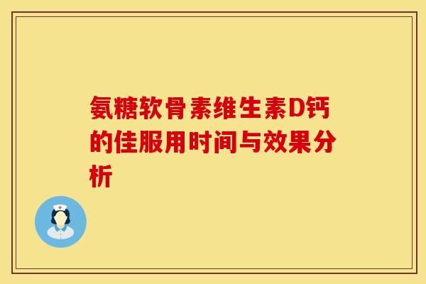氨糖软骨素维生素D钙的佳服用时间与效果分析-第1张图片-氨糖科普网 氨糖软骨素维生素D钙的佳服用时间与效果分析-第1张图片-氨糖科普网