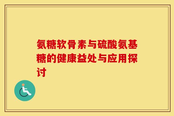 氨糖软骨素与硫酸氨基糖的健康益处与应用探讨-第1张图片-氨糖科普网 氨糖软骨素与硫酸氨基糖的健康益处与应用探讨-第1张图片-氨糖科普网