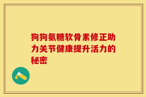 狗狗氨糖软骨素修正助力关节健康提升活力的秘密-第1张图片-氨糖科普网 狗狗氨糖软骨素修正助力关节健康提升活力的秘密-第1张图片-氨糖科普网