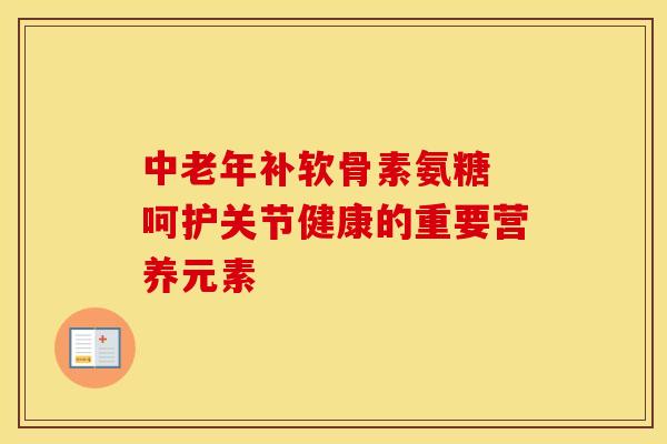中老年补软骨素氨糖 呵护关节健康的重要营养元素-第1张图片-氨糖科普网