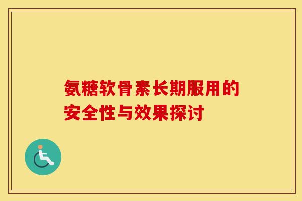 氨糖软骨素长期服用的安全性与效果探讨-第1张图片-氨糖科普网 氨糖软骨素长期服用的安全性与效果探讨-第1张图片-氨糖科普网