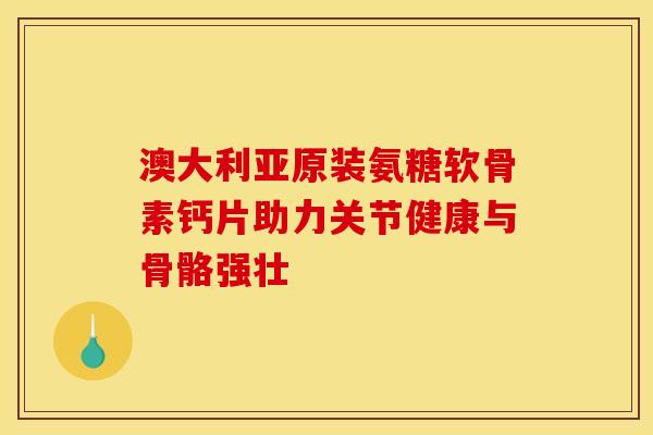 澳大利亚原装氨糖软骨素钙片助力关节健康与骨骼强壮-第1张图片-氨糖科普网 澳大利亚原装氨糖软骨素钙片助力关节健康与骨骼强壮-第1张图片-氨糖科普网