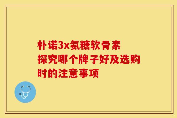 朴诺3x氨糖软骨素 探究哪个牌子好及选购时的注意事项-第1张图片-氨糖科普网 朴诺3x氨糖软骨素 探究哪个牌子好及选购时的注意事项-第1张图片-氨糖科普网