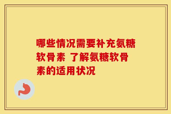 哪些情况需要补充氨糖软骨素 了解氨糖软骨素的适用状况-第1张图片-氨糖科普网 哪些情况需要补充氨糖软骨素 了解氨糖软骨素的适用状况-第1张图片-氨糖科普网