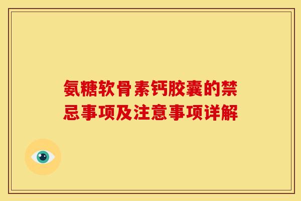 氨糖软骨素钙胶囊的禁忌事项及注意事项详解-第1张图片-氨糖科普网 氨糖软骨素钙胶囊的禁忌事项及注意事项详解-第1张图片-氨糖科普网