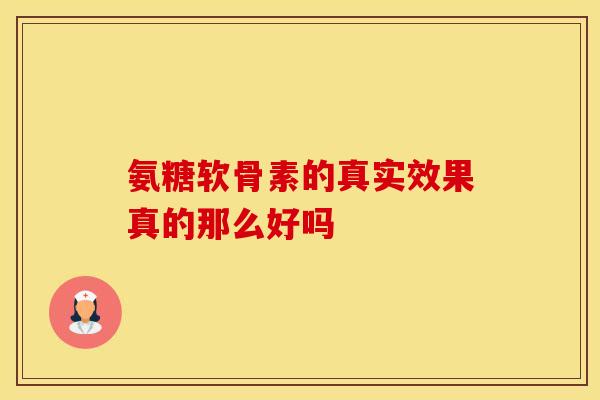 氨糖软骨素的真实效果真的那么好吗-第1张图片-氨糖科普网 氨糖软骨素的真实效果真的那么好吗-第1张图片-氨糖科普网