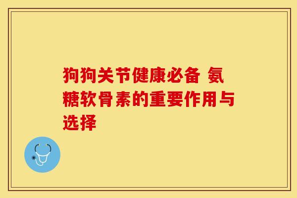 狗狗关节健康必备 氨糖软骨素的重要作用与选择-第1张图片-氨糖科普网
